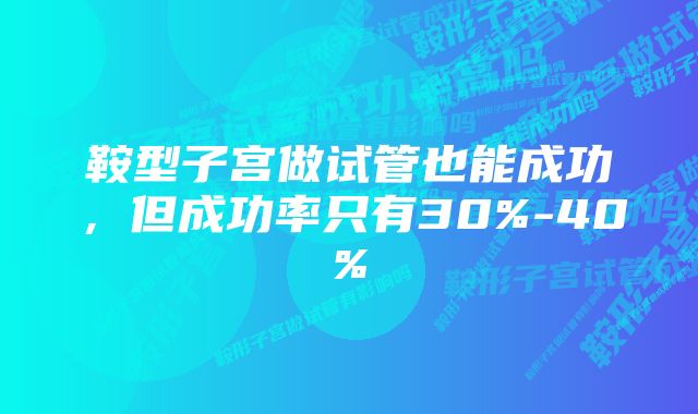 鞍型子宫做试管也能成功，但成功率只有30%-40%