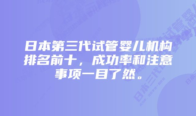 日本第三代试管婴儿机构排名前十，成功率和注意事项一目了然。