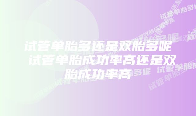 试管单胎多还是双胎多呢 试管单胎成功率高还是双胎成功率高