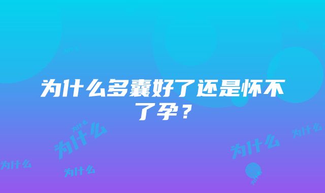 为什么多囊好了还是怀不了孕？