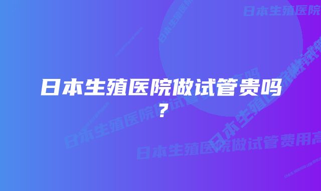 日本生殖医院做试管贵吗？