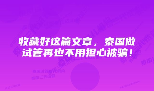 收藏好这篇文章，泰国做试管再也不用担心被骗！