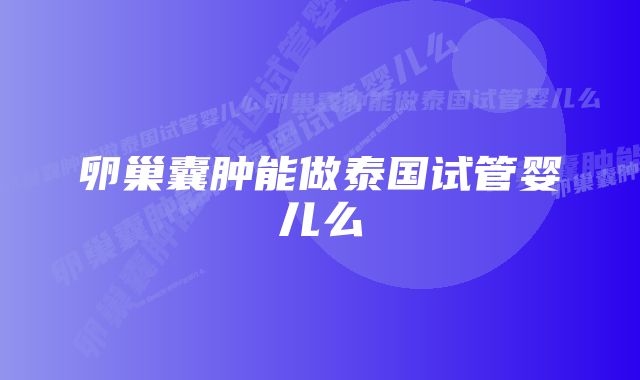 卵巢囊肿能做泰国试管婴儿么