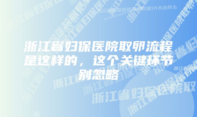 浙江省妇保医院取卵流程是这样的，这个关键环节别忽略