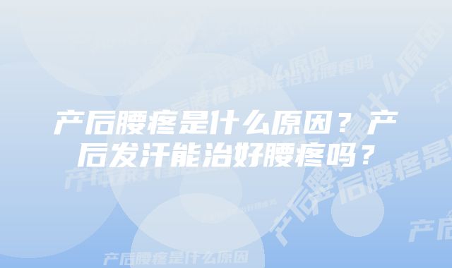 产后腰疼是什么原因？产后发汗能治好腰疼吗？