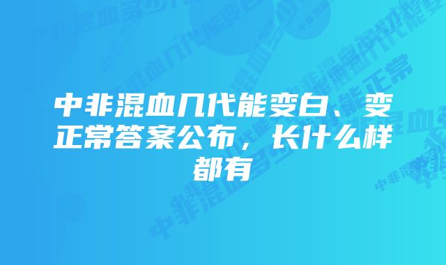 中非混血几代能变白、变正常答案公布，长什么样都有