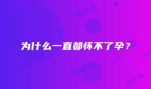 为什么一直都怀不了孕？