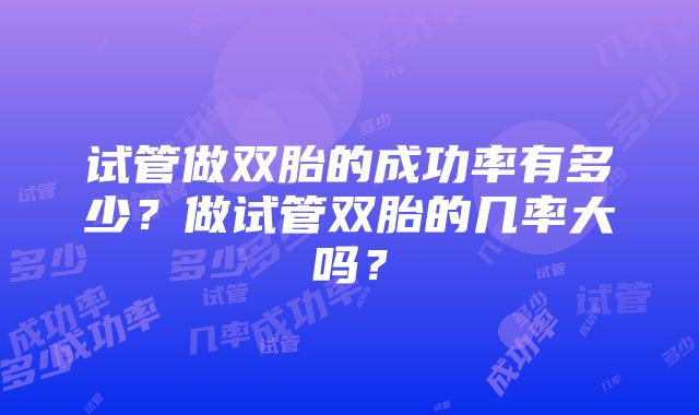 试管做双胎的成功率有多少？做试管双胎的几率大吗？