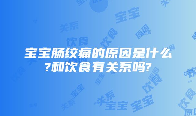 宝宝肠绞痛的原因是什么?和饮食有关系吗?