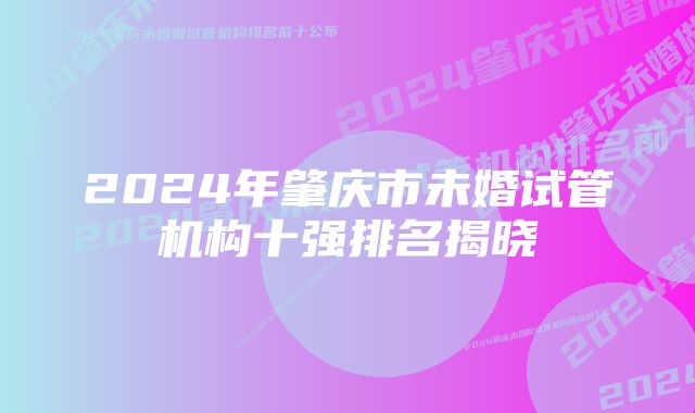 2024年肇庆市未婚试管机构十强排名揭晓