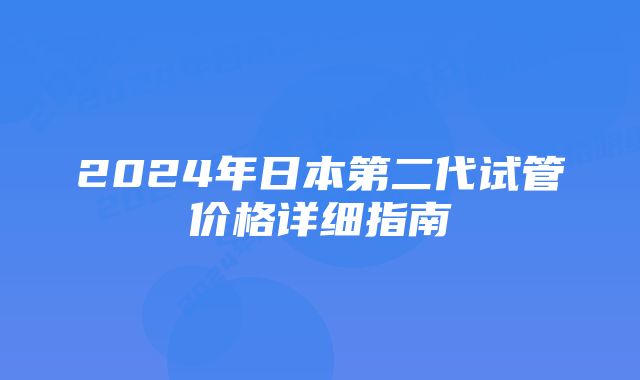 2024年日本第二代试管价格详细指南