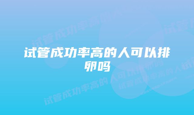 试管成功率高的人可以排卵吗