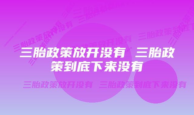 三胎政策放开没有 三胎政策到底下来没有