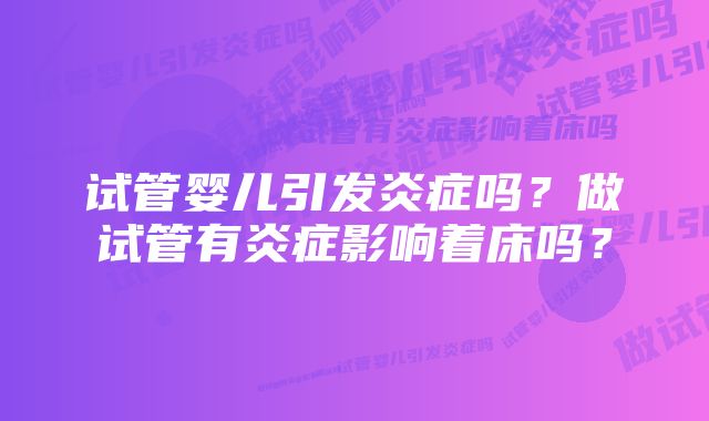 试管婴儿引发炎症吗？做试管有炎症影响着床吗？