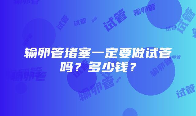 输卵管堵塞一定要做试管吗？多少钱？