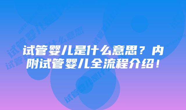 试管婴儿是什么意思？内附试管婴儿全流程介绍！