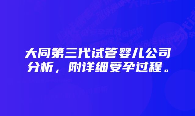 大同第三代试管婴儿公司分析，附详细受孕过程。