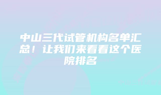 中山三代试管机构名单汇总！让我们来看看这个医院排名