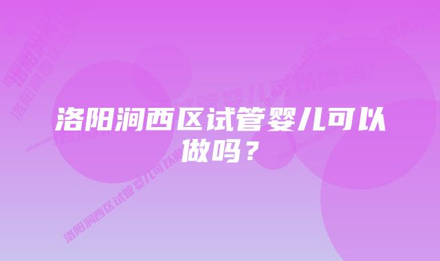 洛阳涧西区试管婴儿可以做吗？