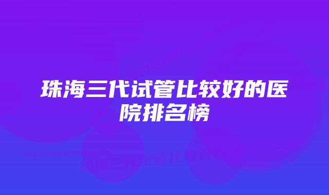 珠海三代试管比较好的医院排名榜