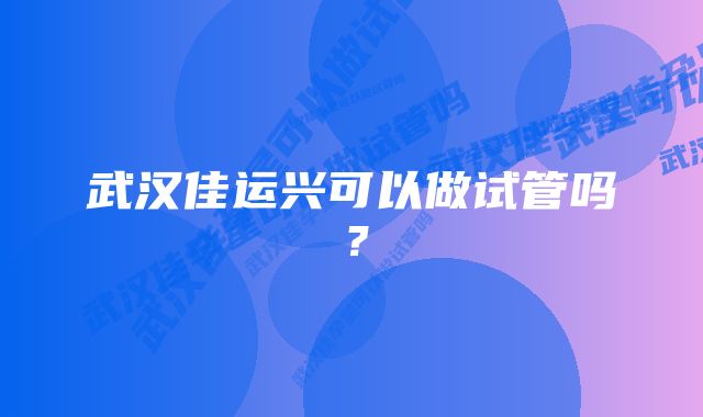 武汉佳运兴可以做试管吗？