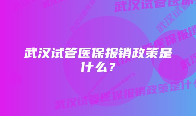 武汉试管医保报销政策是什么？