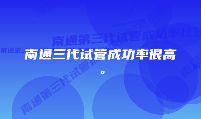 南通三代试管成功率很高。