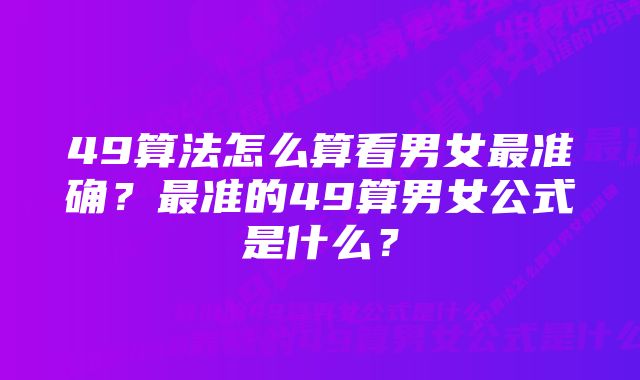 49算法怎么算看男女最准确？最准的49算男女公式是什么？