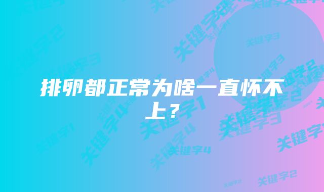 排卵都正常为啥一直怀不上？