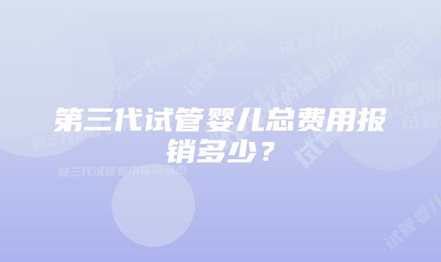 第三代试管婴儿总费用报销多少？