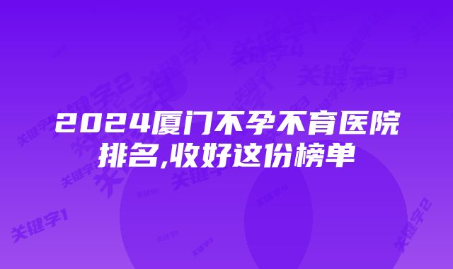 2024厦门不孕不育医院排名,收好这份榜单