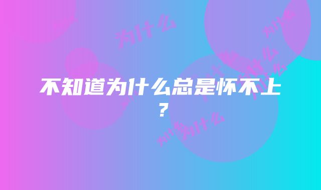 不知道为什么总是怀不上？