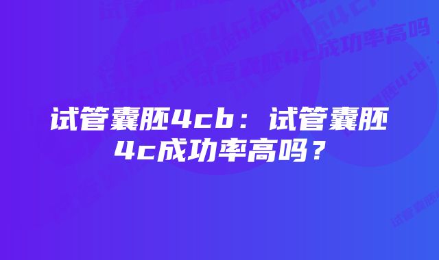 试管囊胚4cb：试管囊胚4c成功率高吗？