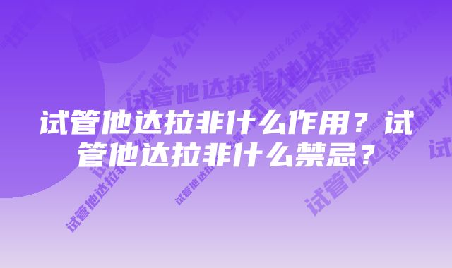 试管他达拉非什么作用？试管他达拉非什么禁忌？