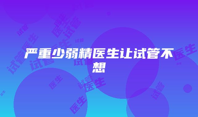 严重少弱精医生让试管不想