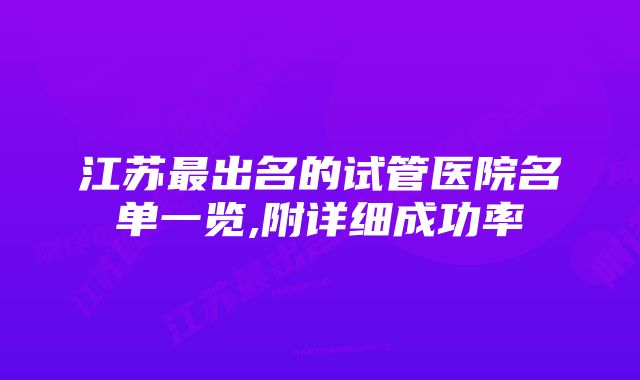 江苏最出名的试管医院名单一览,附详细成功率