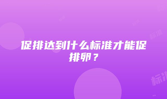 促排达到什么标准才能促排卵？