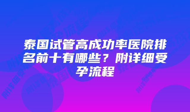 泰国试管高成功率医院排名前十有哪些？附详细受孕流程