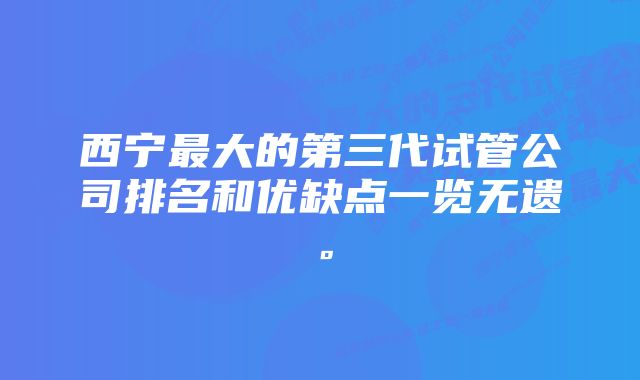 西宁最大的第三代试管公司排名和优缺点一览无遗。