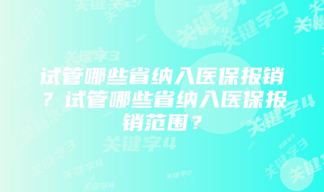 试管哪些省纳入医保报销？试管哪些省纳入医保报销范围？