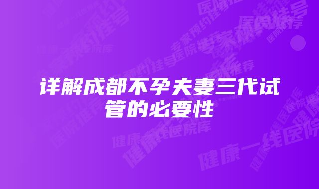 详解成都不孕夫妻三代试管的必要性