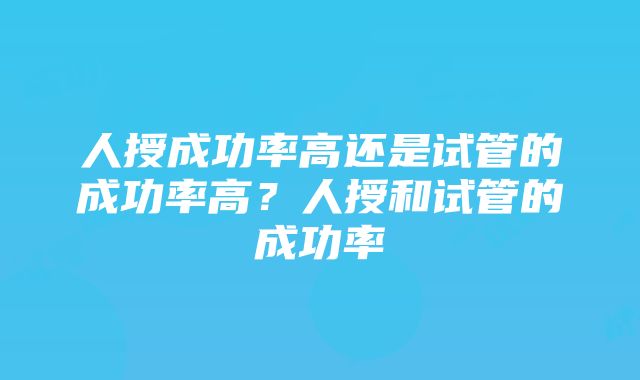 人授成功率高还是试管的成功率高？人授和试管的成功率