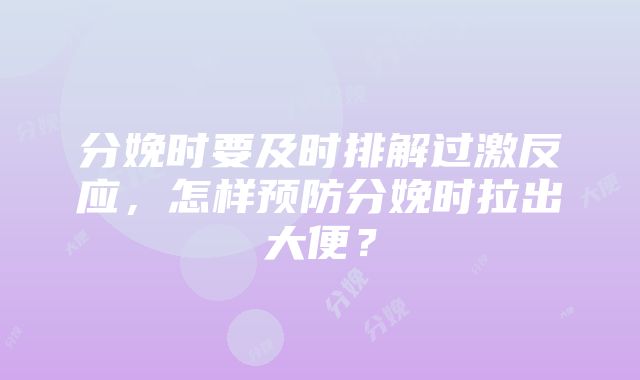 分娩时要及时排解过激反应，怎样预防分娩时拉出大便？