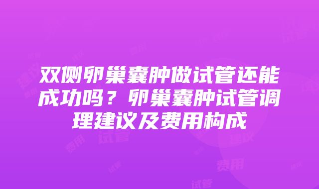 双侧卵巢囊肿做试管还能成功吗？卵巢囊肿试管调理建议及费用构成