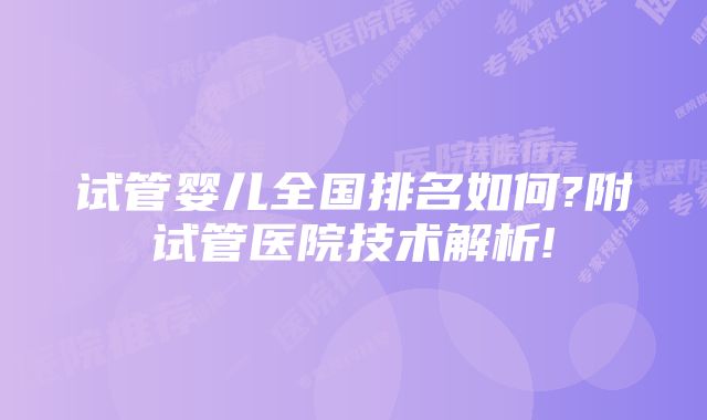 试管婴儿全国排名如何?附试管医院技术解析!