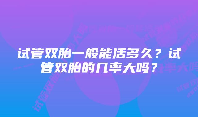 试管双胎一般能活多久？试管双胎的几率大吗？