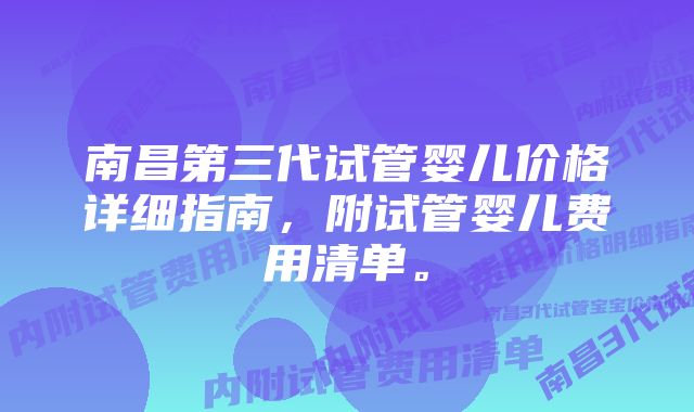 南昌第三代试管婴儿价格详细指南，附试管婴儿费用清单。