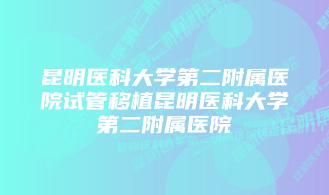 昆明医科大学第二附属医院试管移植昆明医科大学第二附属医院