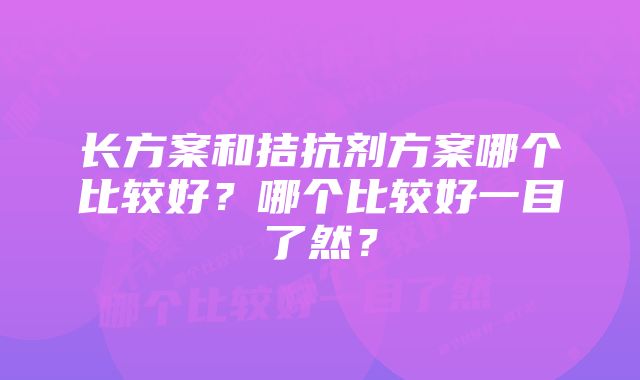 长方案和拮抗剂方案哪个比较好？哪个比较好一目了然？