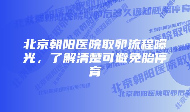 北京朝阳医院取卵流程曝光，了解清楚可避免胎停育